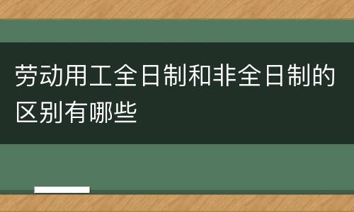 劳动用工全日制和非全日制的区别有哪些