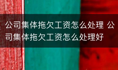 公司集体拖欠工资怎么处理 公司集体拖欠工资怎么处理好