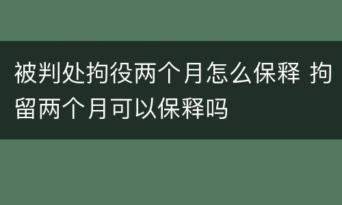 被判处拘役两个月怎么保释 拘留两个月可以保释吗