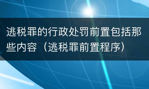 逃税罪的行政处罚前置包括那些内容（逃税罪前置程序）