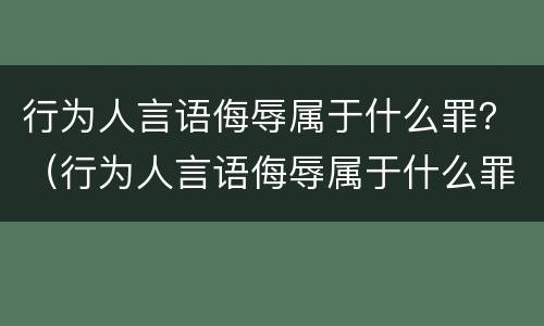 行为人言语侮辱属于什么罪？（行为人言语侮辱属于什么罪名）