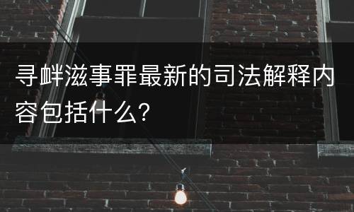 寻衅滋事罪最新的司法解释内容包括什么？