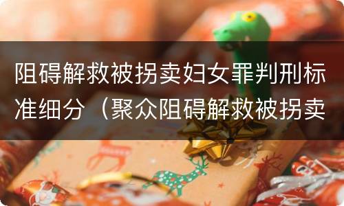 阻碍解救被拐卖妇女罪判刑标准细分（聚众阻碍解救被拐卖）