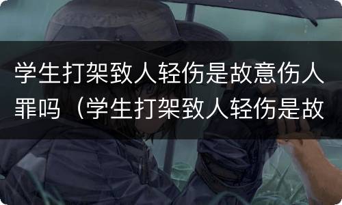 学生打架致人轻伤是故意伤人罪吗（学生打架致人轻伤是故意伤人罪吗判多少年）