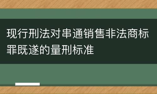 现行刑法对串通销售非法商标罪既遂的量刑标准
