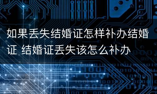 如果丢失结婚证怎样补办结婚证 结婚证丢失该怎么补办