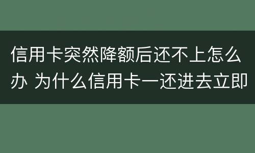 信用卡突然降额后还不上怎么办 为什么信用卡一还进去立即降额