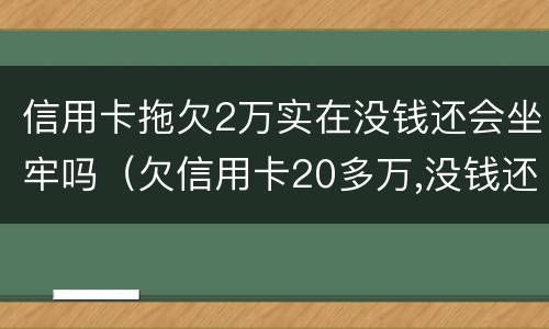 信用卡拖欠2万实在没钱还会坐牢吗（欠信用卡20多万,没钱还会坐牢吗）