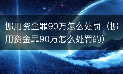 挪用资金罪90万怎么处罚（挪用资金罪90万怎么处罚的）