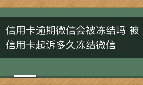 信用卡逾期微信会被冻结吗 被信用卡起诉多久冻结微信
