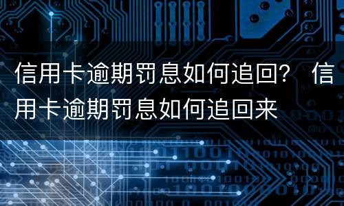 信用卡逾期罚息如何追回？ 信用卡逾期罚息如何追回来