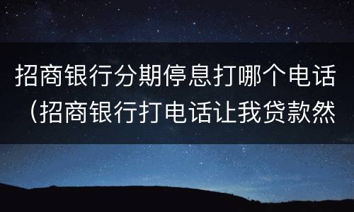 招商银行分期停息打哪个电话（招商银行打电话让我贷款然后分期还）