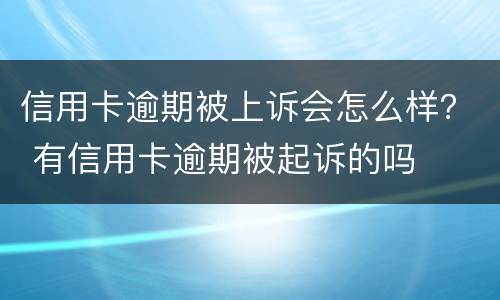 信用卡逾期被上诉会怎么样？ 有信用卡逾期被起诉的吗