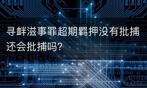寻衅滋事罪超期羁押没有批捕还会批捕吗？