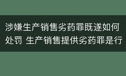 涉嫌生产销售劣药罪既遂如何处罚 生产销售提供劣药罪是行为犯吗