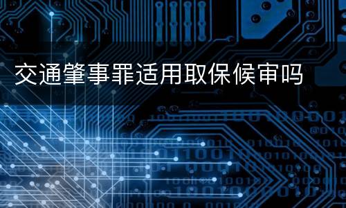 交通肇事罪适用取保候审吗