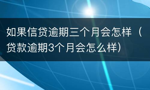 如果信贷逾期三个月会怎样（贷款逾期3个月会怎么样）