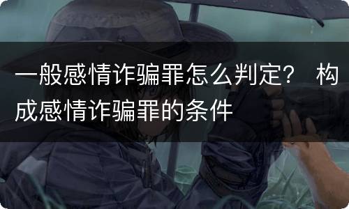 一般感情诈骗罪怎么判定？ 构成感情诈骗罪的条件