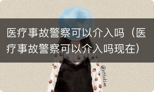 医疗事故警察可以介入吗（医疗事故警察可以介入吗现在）