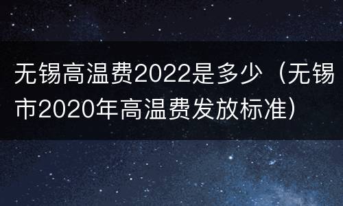 无锡高温费2022是多少（无锡市2020年高温费发放标准）