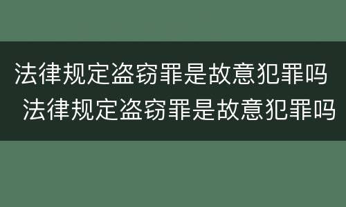 法律规定盗窃罪是故意犯罪吗 法律规定盗窃罪是故意犯罪吗怎么判