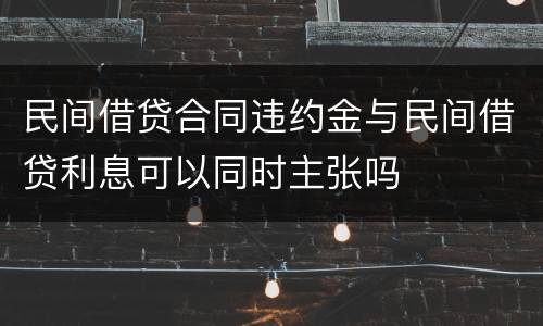 民间借贷合同违约金与民间借贷利息可以同时主张吗