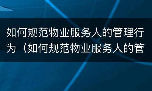 如何规范物业服务人的管理行为（如何规范物业服务人的管理行为）