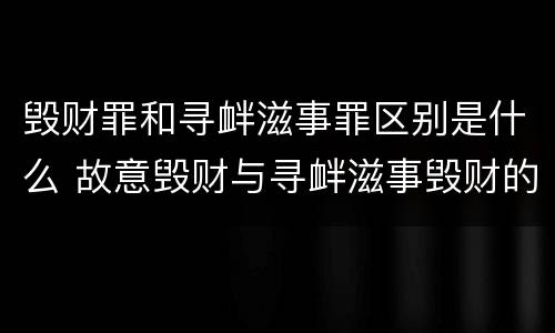 毁财罪和寻衅滋事罪区别是什么 故意毁财与寻衅滋事毁财的区别