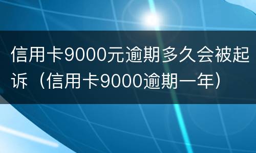 信用卡9000元逾期多久会被起诉（信用卡9000逾期一年）