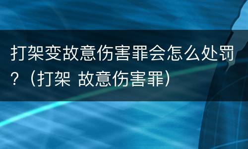 打架变故意伤害罪会怎么处罚?（打架 故意伤害罪）