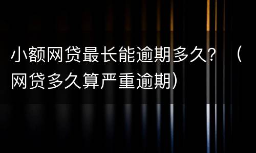 小额网贷最长能逾期多久？（网贷多久算严重逾期）