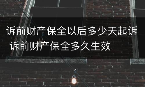诉前财产保全以后多少天起诉 诉前财产保全多久生效