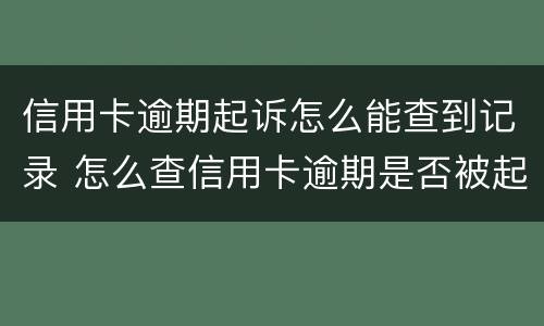 信用卡逾期起诉怎么能查到记录 怎么查信用卡逾期是否被起诉