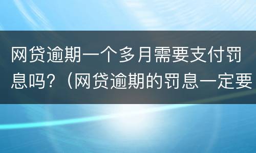 网贷逾期一个多月需要支付罚息吗?（网贷逾期的罚息一定要交吗）