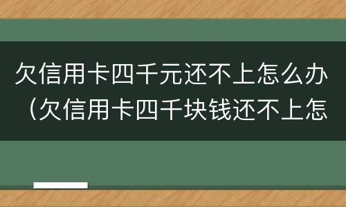 欠信用卡四千元还不上怎么办（欠信用卡四千块钱还不上怎么办）