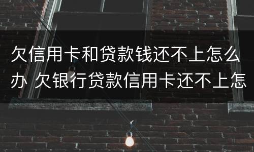 欠信用卡和贷款钱还不上怎么办 欠银行贷款信用卡还不上怎么办