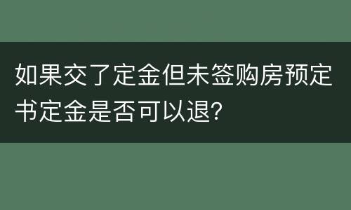 如果交了定金但未签购房预定书定金是否可以退？