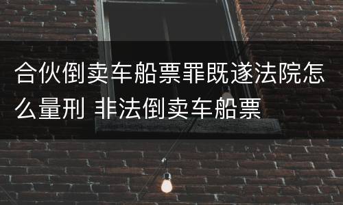 合伙倒卖车船票罪既遂法院怎么量刑 非法倒卖车船票