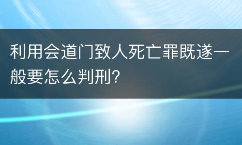 利用会道门致人死亡罪既遂一般要怎么判刑?