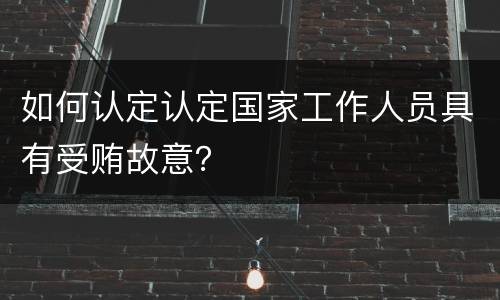 如何认定认定国家工作人员具有受贿故意？
