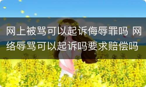 网上被骂可以起诉侮辱罪吗 网络辱骂可以起诉吗要求赔偿吗?