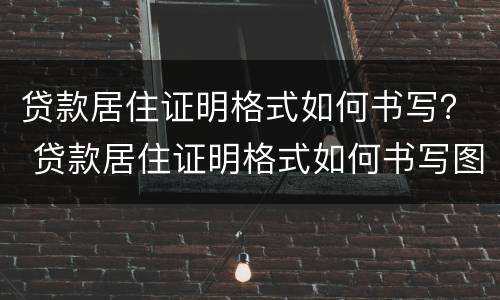 贷款居住证明格式如何书写？ 贷款居住证明格式如何书写图片