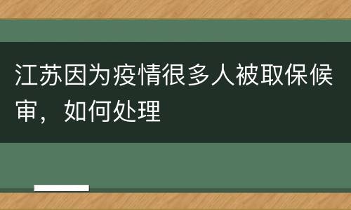 江苏因为疫情很多人被取保候审，如何处理