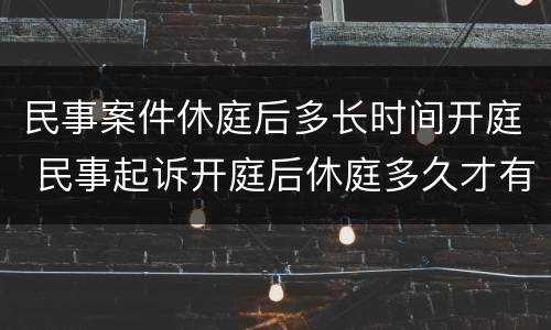 民事案件休庭后多长时间开庭 民事起诉开庭后休庭多久才有结果