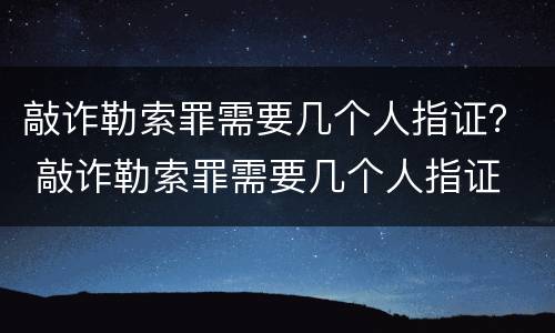 敲诈勒索罪需要几个人指证？ 敲诈勒索罪需要几个人指证