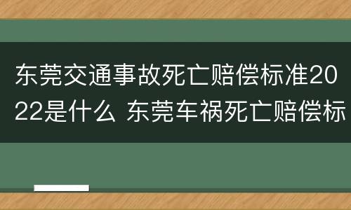 东莞交通事故死亡赔偿标准2022是什么 东莞车祸死亡赔偿标准