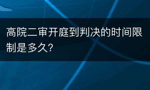 高院二审开庭到判决的时间限制是多久？