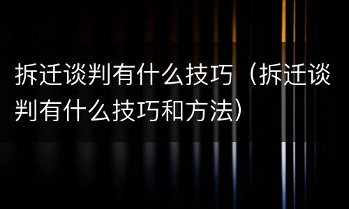 拆迁谈判有什么技巧（拆迁谈判有什么技巧和方法）
