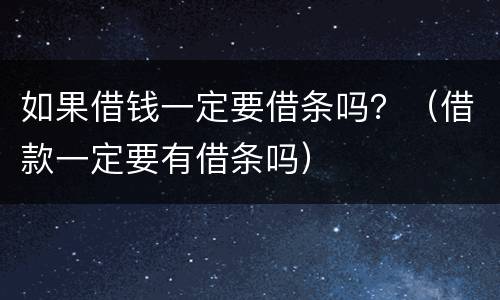 如果借钱一定要借条吗？（借款一定要有借条吗）