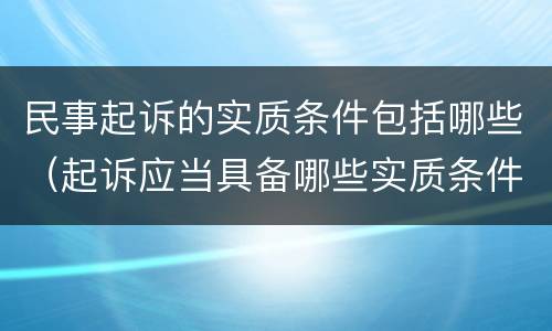 民事起诉的实质条件包括哪些（起诉应当具备哪些实质条件?）